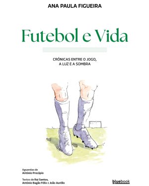 Futebol e Vida - Crónicas entre o Jogo, a Luz e a Sombra